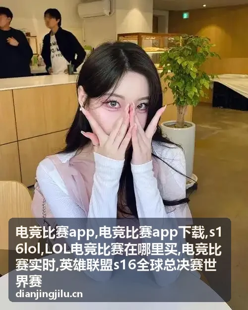 电竞比赛实时赛场与s16lol赛事资讯